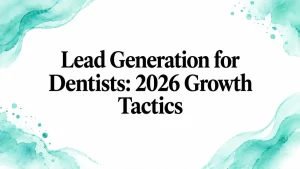 Lead Generation for Dentists: 2026 Growth Tactics